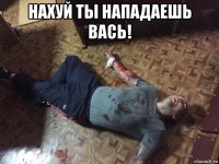 нахуй ты нападаешь вась! 