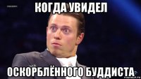 когда увидел оскорблённого буддиста