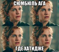 сюмбюль ага где хатидже