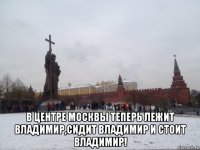  в центре москвы теперь лежит владимир,сидит владимир и стоит владимир!