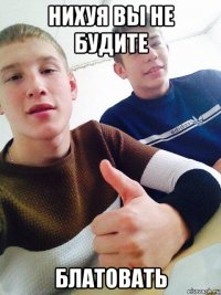 нихуя вы не будите блатовать