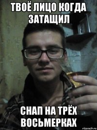 твоё лицо когда затащил снап на трёх восьмерках