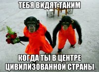 тебя видят таким когда ты в центре цивилизованной страны