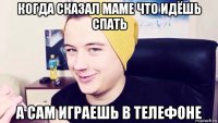 когда сказал маме что идёшь спать а сам играешь в телефоне