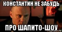 константин не забудь про шапито-шоу