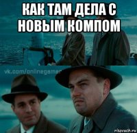 как там дела с новым компом 