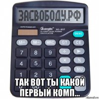  так вот ты какой первый комп...