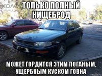 только полный нищеброд может гордится этим поганым, ущербным куском говна