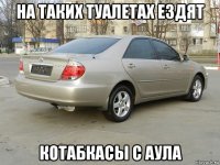 на таких туалетах ездят котабкасы с аула