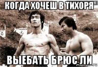 когда хочеш в тихоря выебать брюс ли