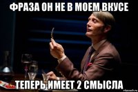 фраза он не в моем вкусе теперь имеет 2 смысла