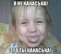я не какаська! это ты какаська!
