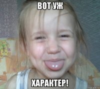 вот уж характер!