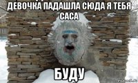 девочка падашла сюда я тебя саса буду
