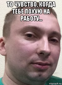 то чувство, когда тебе похую на работу... 