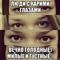 люди с карими глазами вечно голодные) милые и густные...