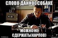 слово данное собаке можно не сдержать(карпов)