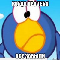 когда про тебя все забыли