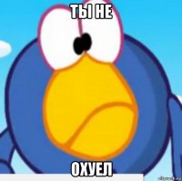 ты не охуел