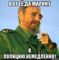 вот её,да марину в полицию,немедленно!