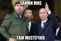 займи мне там местечко
