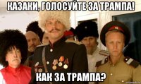 казаки, голосуйте за трампа! как за трампа?