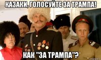 казаки, голосуйте за трампа! как "за трампа"?