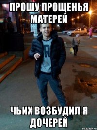 прошу прощенья матерей чьих возбудил я дочерей