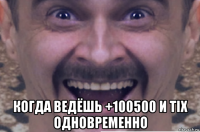  когда ведёшь +100500 и tix одновременно