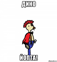 дино йопта!