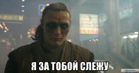  я за тобой слежу