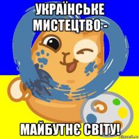 українське мистецтво - майбутнє світу!