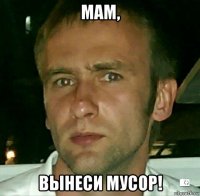 мам, вынеси мусор!