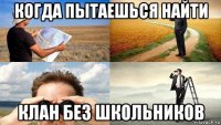 когда пытаешься найти клан без школьников