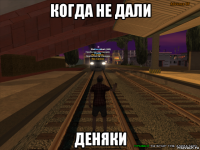когда не дали деняки