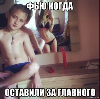 фью когда оставили за главного