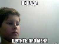 нинада шутить про меня