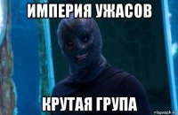 империя ужасов крутая група