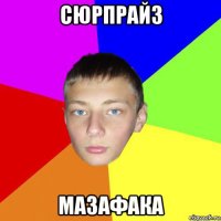 сюрпрайз мазафака