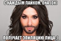 с каждым лайком, она (он) получает эпиляцию лица ;)
