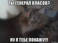 ты генерал власов? ну я тебе покажу!!!