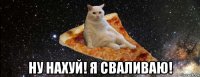  ну нахуй! я сваливаю!