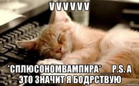 v v v v v v *сплюсономвампира*__p.s. а это значит я бодрствую