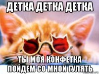 детка детка детка ты моя конфетка пойдем со мной гулять