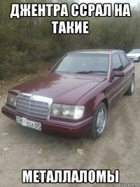 джентра ссрал на такие металлаломы
