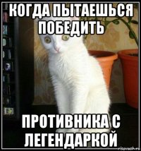 когда пытаешься победить противника с легендаркой