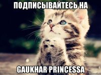 подписывайтесь на gaukhar princessa