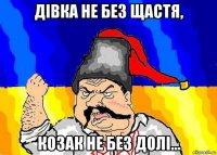 дівка не без щастя, козак не без долі...