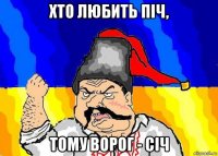 хто любить піч, тому ворог - січ
