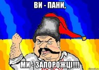 ви - пани, ми - запорожці!!!